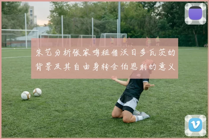 朱艺分析张家鸣租借沃日多瓦茨的背景及其自由身转会伯恩利的意义
