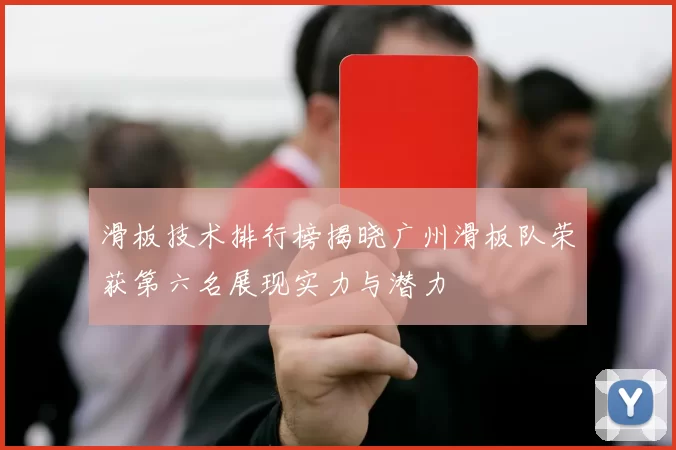 滑板技术排行榜揭晓广州滑板队荣获第六名展现实力与潜力