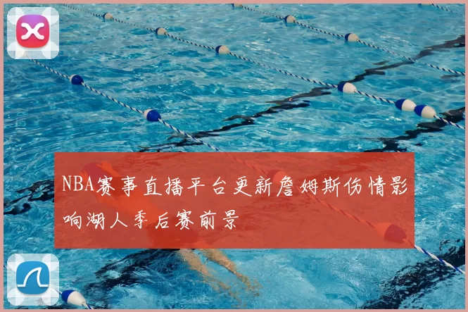 NBA赛事直播平台更新詹姆斯伤情影响湖人季后赛前景