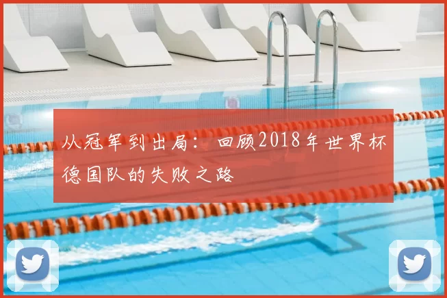 从冠军到出局:回顾2018年世界杯德国队的失败之路