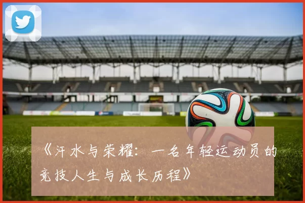 《汗水与荣耀:一名年轻运动员的竞技人生与成长历程》