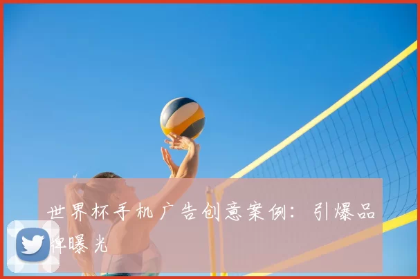 世界杯手机广告创意案例：引爆品牌曝光