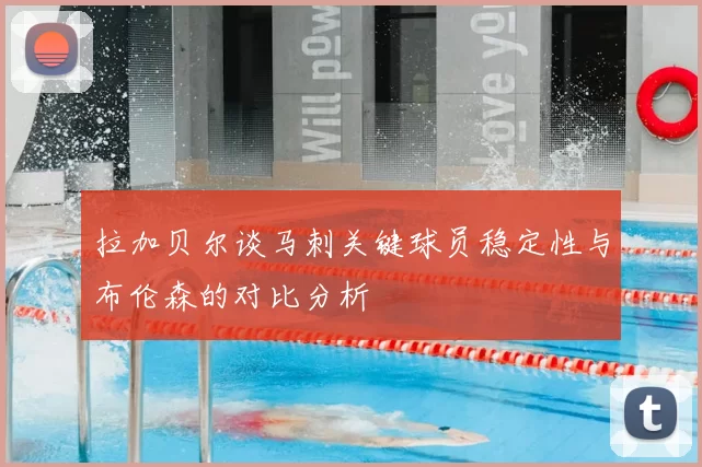 拉加贝尔谈马刺关键球员稳定性与布伦森的对比分析