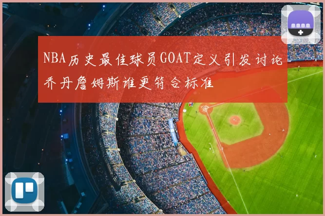NBA历史最佳球员GOAT定义引发讨论乔丹詹姆斯谁更符合标准