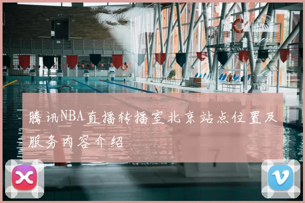 腾讯NBA直播转播室北京站点位置及服务内容介绍