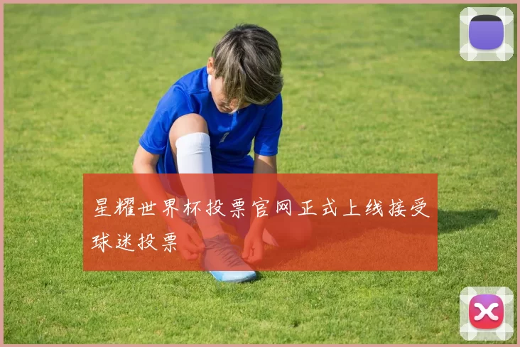 星耀世界杯投票官网正式上线接受球迷投票