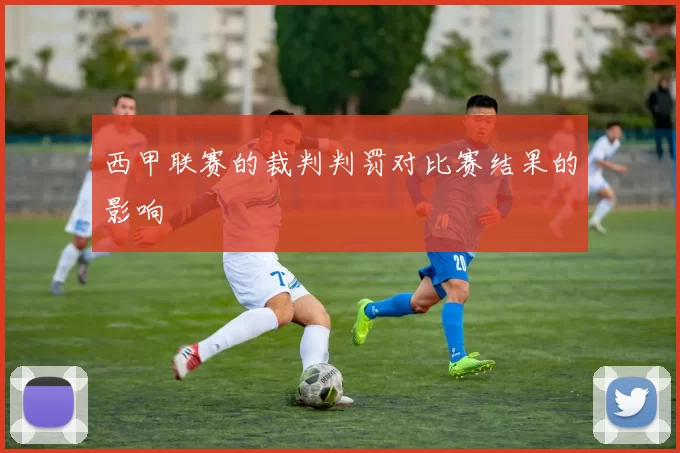 西甲联赛的裁判判罚对比赛结果的影响