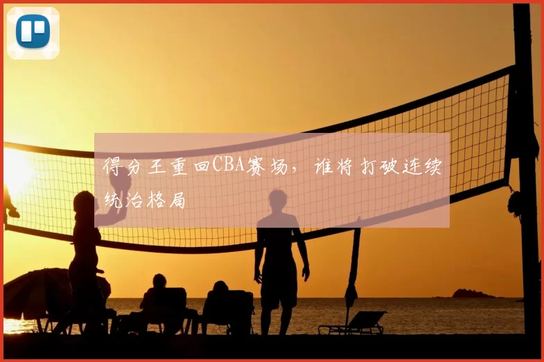 得分王重回CBA赛场，谁将打破连续统治格局