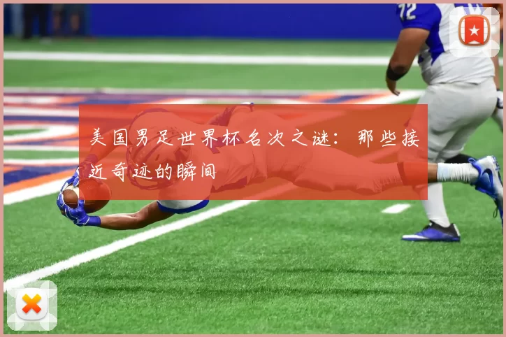 美国男足世界杯名次之谜：那些接近奇迹的瞬间