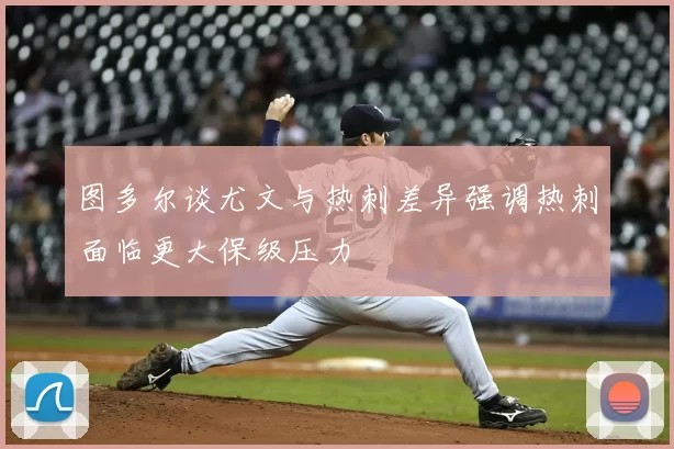图多尔谈尤文与热刺差异强调热刺面临更大保级压力