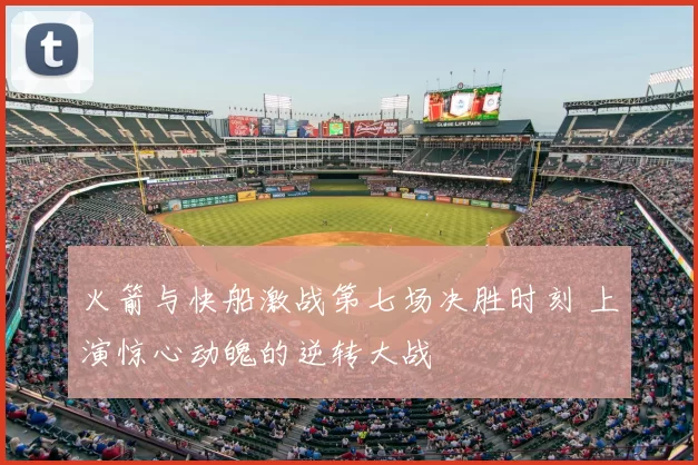 火箭与快船激战第七场决胜时刻 上演惊心动魄的逆转大战