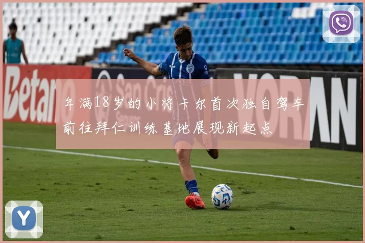 年满18岁的小将卡尔首次独自驾车前往拜仁训练基地展现新起点