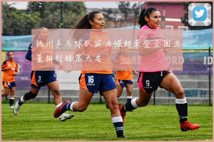 杭州乒乓球队实力崛起荣登全国力量排行榜第九名
