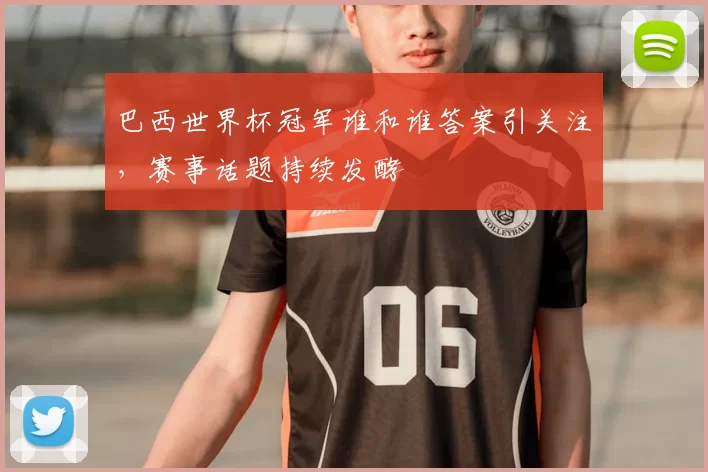 巴西世界杯冠军谁和谁答案引关注,赛事话题持续发酵