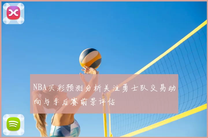 NBA买彩预测分析关注勇士队交易动向与季后赛前景评估