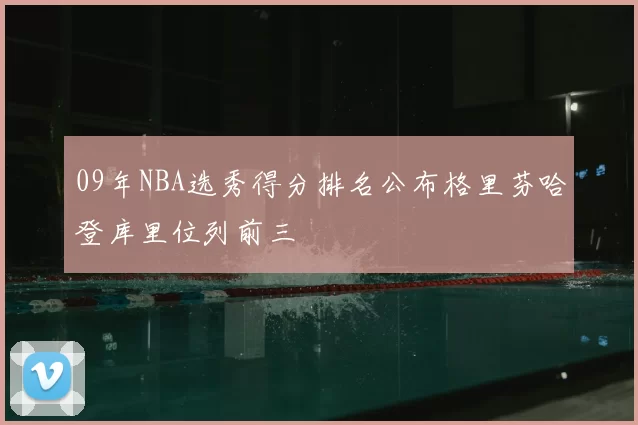 09年NBA选秀得分排名公布格里芬哈登库里位列前三