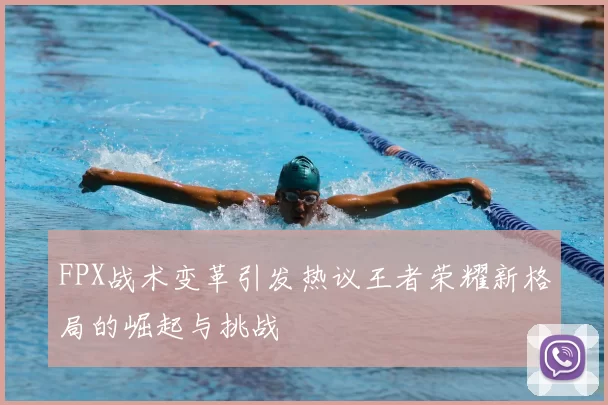 FPX战术变革引发热议王者荣耀新格局的崛起与挑战