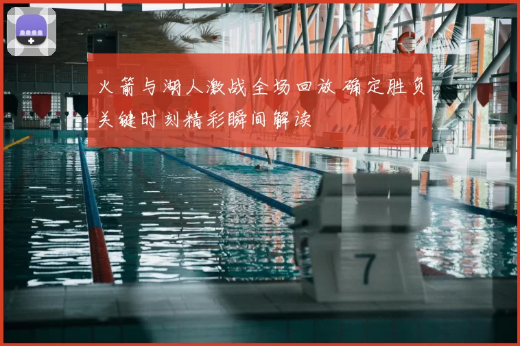 火箭与湖人激战全场回放 确定胜负关键时刻精彩瞬间解读