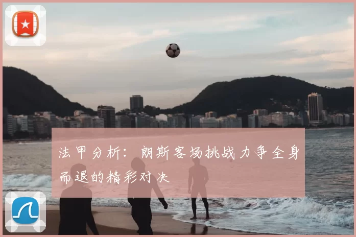 法甲分析：朗斯客场挑战力争全身而退的精彩对决