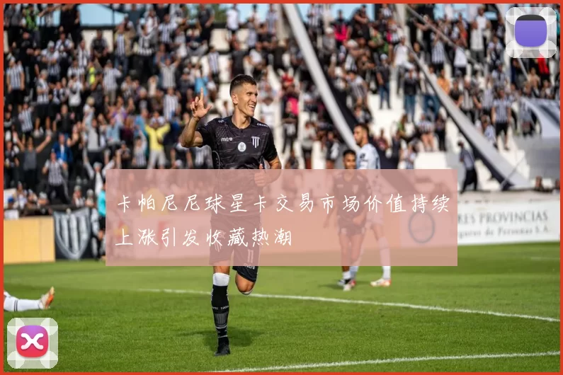 卡帕尼尼球星卡交易市场价值持续上涨引发收藏热潮