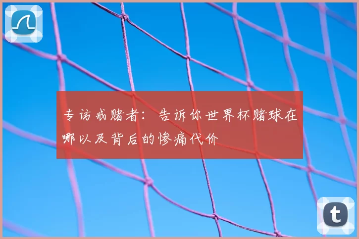 专访戒赌者:告诉你世界杯赌球在哪以及背后的惨痛代价