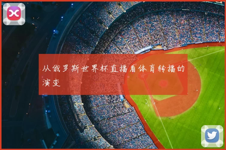 从俄罗斯世界杯直播看体育转播的演变