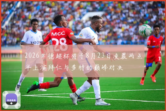 2026年德超杯将于8月23日凌晨两点半上演拜仁与多特的巅峰对决