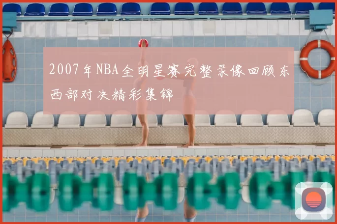 2007年NBA全明星赛完整录像回顾东西部对决精彩集锦