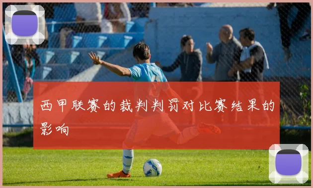 西甲联赛的裁判判罚对比赛结果的影响
