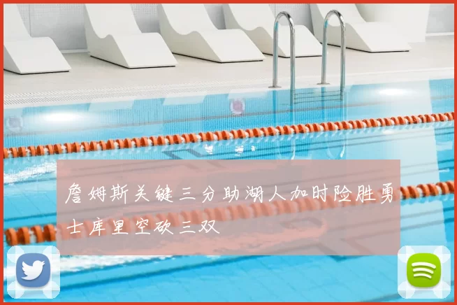 詹姆斯关键三分助湖人加时险胜勇士库里空砍三双