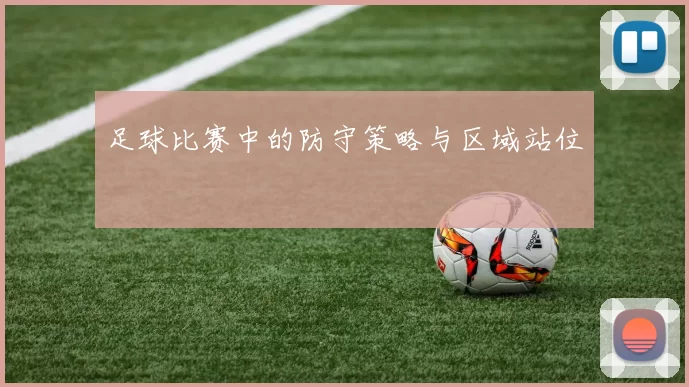 足球比赛中的防守策略与区域站位