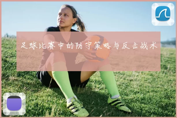 足球比赛中的防守策略与反击战术