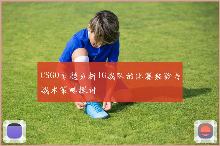 CSGO专题分析IG战队的比赛经验与战术策略探讨