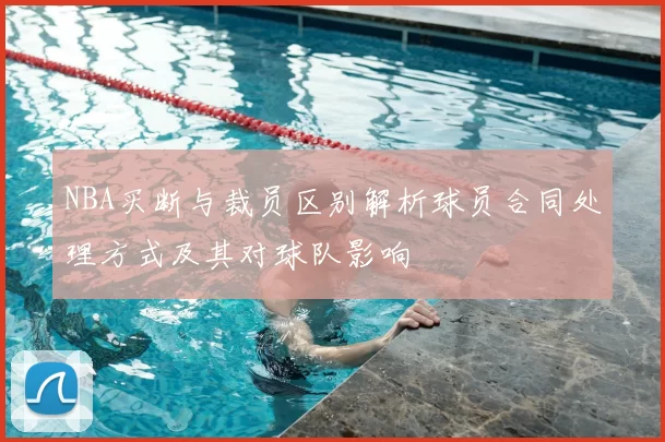 NBA买断与裁员区别解析球员合同处理方式及其对球队影响