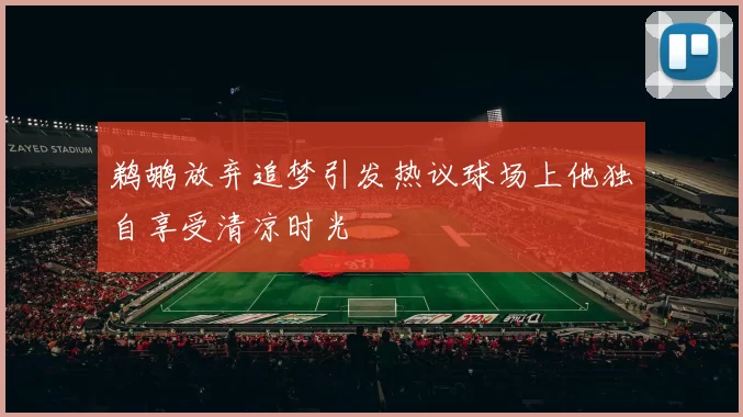 鹈鹕放弃追梦引发热议球场上他独自享受清凉时光