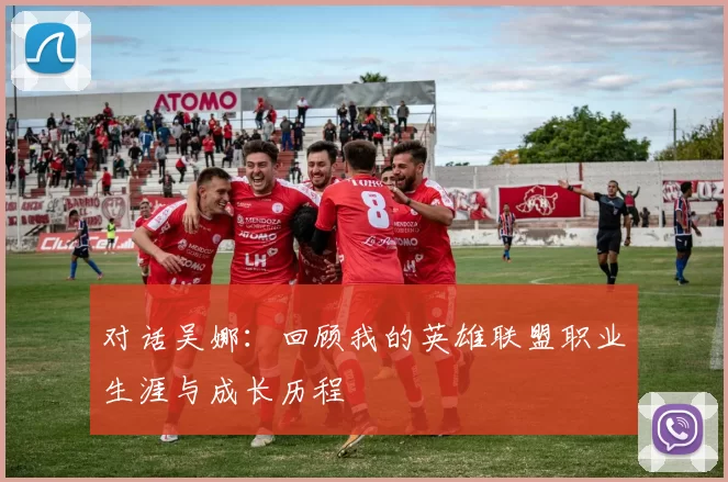 对话吴娜:回顾我的英雄联盟职业生涯与成长历程