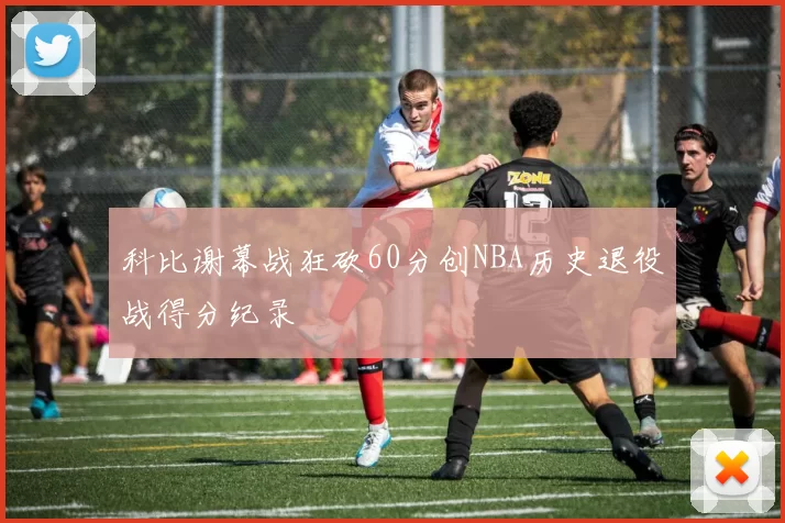 科比谢幕战狂砍60分创NBA历史退役战得分纪录