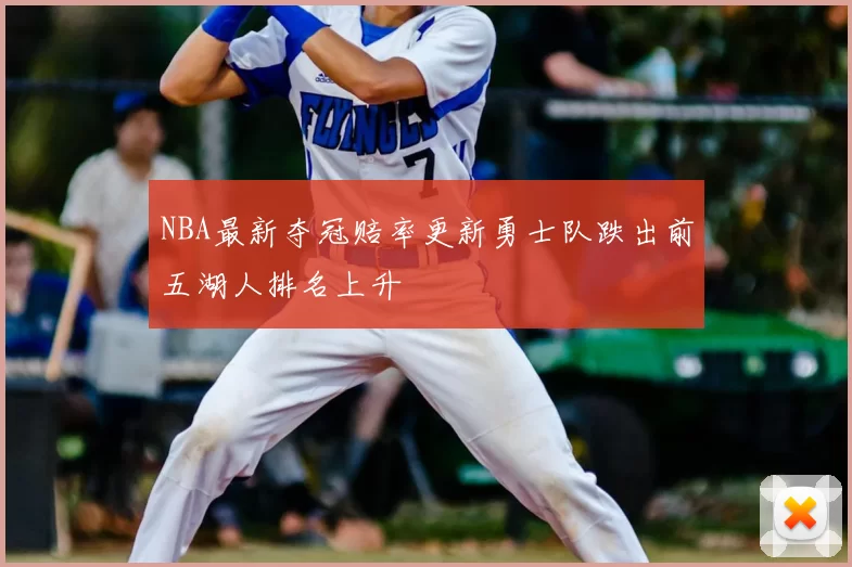 NBA最新夺冠赔率更新勇士队跌出前五湖人排名上升