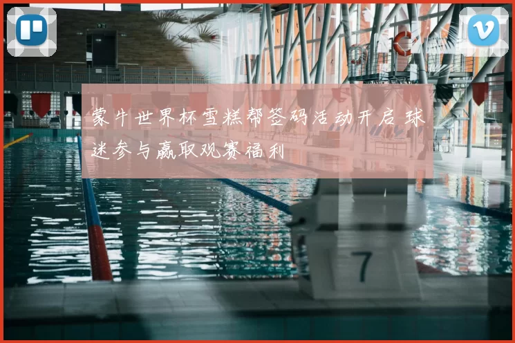 蒙牛世界杯雪糕帮签码活动开启 球迷参与赢取观赛福利