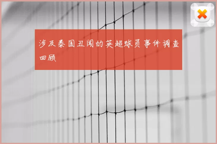 涉及泰国丑闻的英超球员事件调查回顾