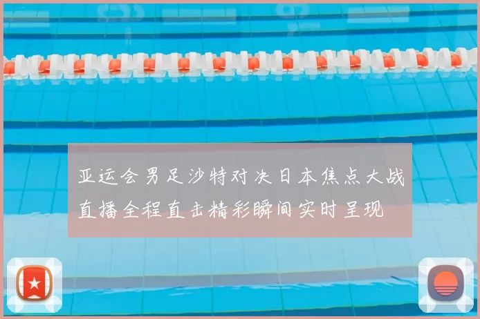 亚运会男足沙特对决日本焦点大战直播全程直击精彩瞬间实时呈现