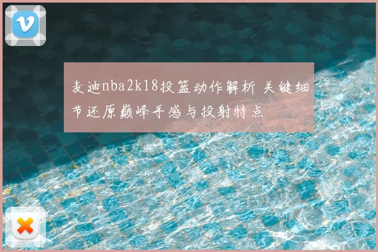 麦迪nba2k18投篮动作解析 关键细节还原巅峰手感与投射特点