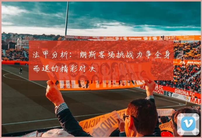 法甲分析：朗斯客场挑战力争全身而退的精彩对决