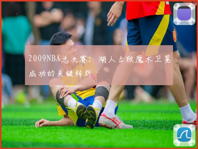 2009NBA总决赛:湖人击败魔术卫冕成功的关键转折